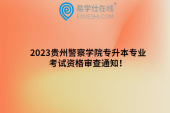 2023贵州警察学院专升本专业考试资格审查通知！