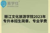 丽江文化旅游学院2023年专升本招生简章、专业学费