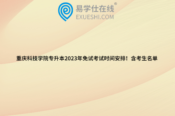 重庆科技学院专升本2023年免试考试时间