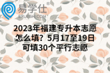 2023年福建专升本志愿怎么填？5月17至19日可填30个平行志愿