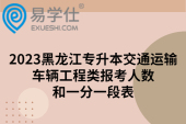 2023黑龙江专升本交通运输车辆工程类报考人数和一分一段表