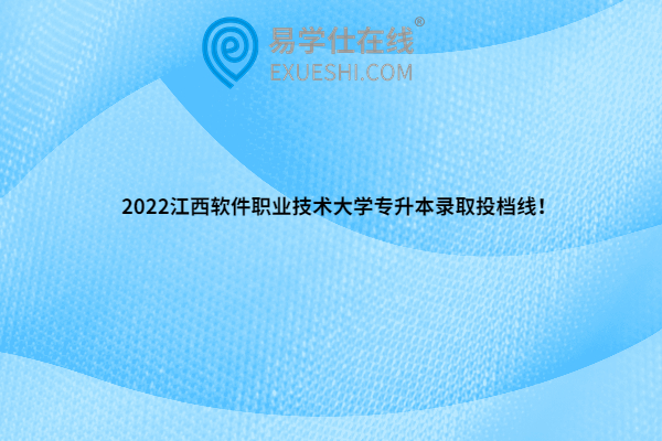 2022江西软件职业技术大学专升本录取投档线！
