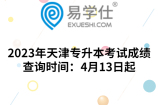 2023年天津专升本考试成绩查询时间：4月13日起