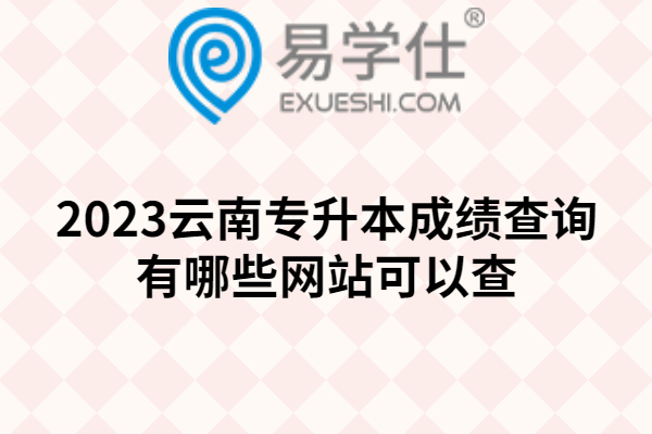 2023云南专升本成绩查询有哪些网站可以查
