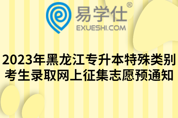 2023年黑龙江专升本特殊类别考生录取网上征集志愿预通知