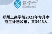 郑州工商学院2023年专升本招生计划公布，共3443人