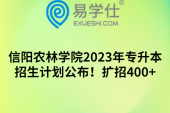 信阳农林学院2023年专升本招生计划公布！扩招400+