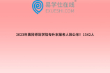 2023年黄冈师范学院专升本报考人数公布！1342人