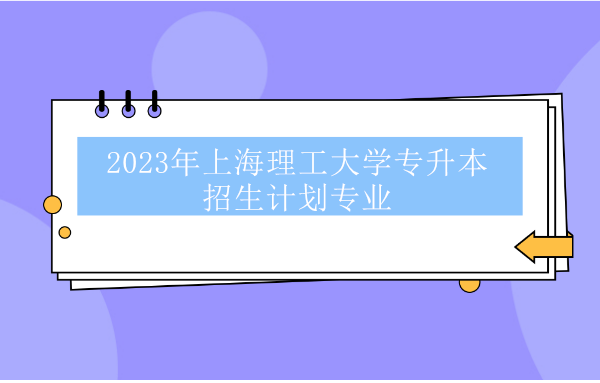 2023年上海理工大学专升本招生计划专业
