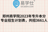 郑州商学院2023年专升本分专业招生计划表，共招3661人