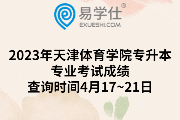 2023年天津体育学院专升本专业考试成绩查询时间4月17~21日