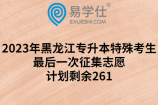 2023年黑龙江专升本特殊考生最后一次征集志愿计划剩余261