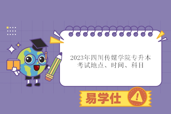 2023年四川传媒学院专升本考试地点、时间、科目
