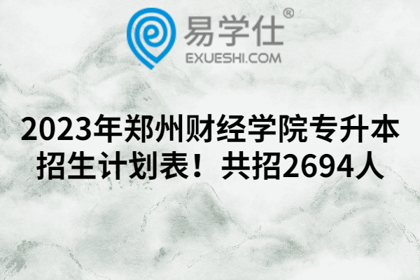 2023年郑州财经学院专升本招生计划表！共招2694人
