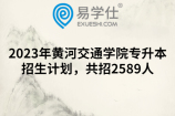 2023年黄河交通学院专升本招生计划，共招2589人