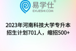 2023年河南科技大学专升本招生计划701人，缩招500+