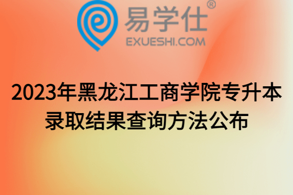 2023年黑龙江工商学院专升本录取结果查询方法公布