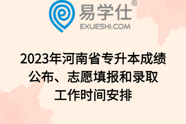 2023年河南省专升本成绩公布、志愿填报和录取工作时间安排