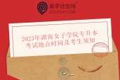 2023年湖南女子学院专升本考试地点时间及考生须知