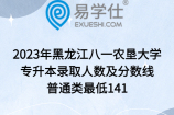 2023年黑龙江八一农垦大学专升本录取人数及分数线，普通类最低141