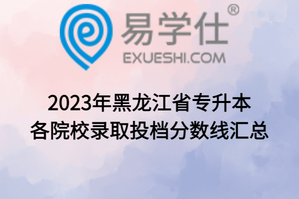 2023年黑龙江省专升本各院校录取投档分数线汇总