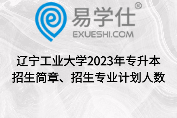 辽宁工业大学2023年专升本招生简章