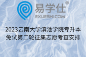 2023云南大学滇池学院专升本免试第二轮征集志愿考查安排