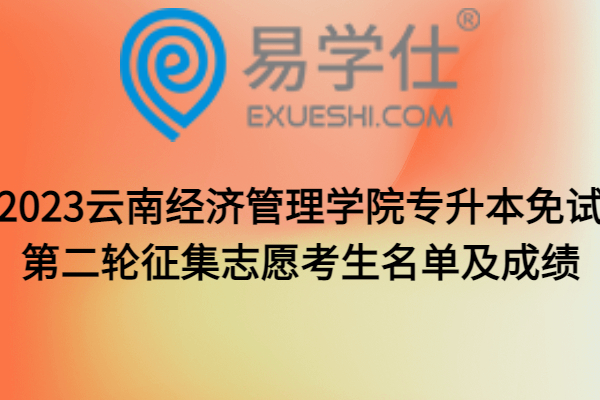 2023云南经济管理学院专升本免试第二轮征集志愿考生名单及成绩