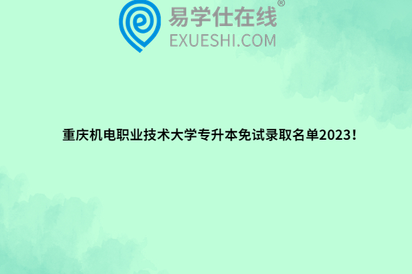 重庆机电职业技术大学专升本免试录取名单2023！