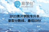 2023黑河学院专升本录取分数线，最低89分