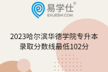 2023哈尔滨华德学院专升本录取分数线最低102分