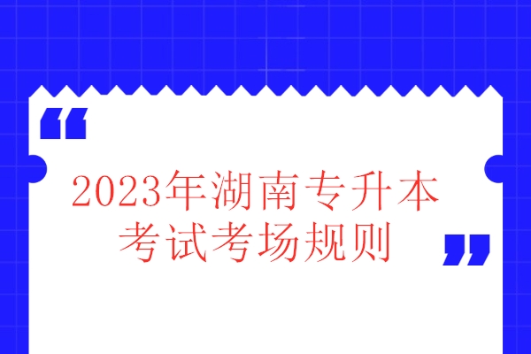 2023年湖南专升本考试考场规则