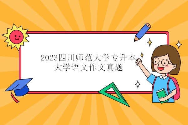 2023四川师范大学专升本大学语文作文真题