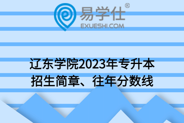 辽东学院2023年专升本招生简章、往年分数线