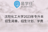 沈阳化工大学2023年专升本招生简章、招生计划、学费