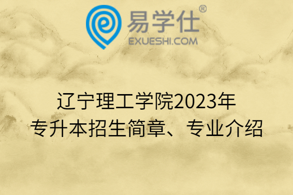 辽宁理工学院2023年专升本招生简章、专业介绍