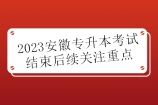 2023安徽专升本考试结束后续需要关注哪些重点？