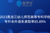 2023黑龙江幼儿师范高等专科学校专升本外语系录取率85.89%