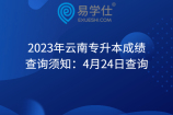 2023年云南专升本成绩查询须知：4月24日查询