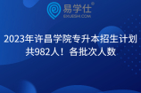 2023年许昌学院专升本招生计划共982人！各批次人数