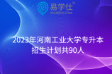 2023年河南工业大学专升本招生计划共90人