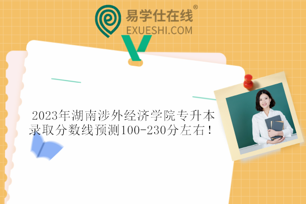 2023年湖南涉外经济学院专升本录取分数线预测100-230分左右！