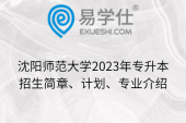 沈阳师范大学2023年专升本招生简章、计划、专业介绍