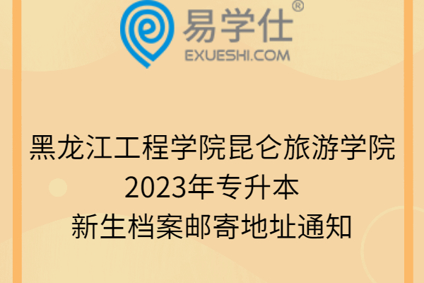 黑龙江工程学院昆仑旅游学院2023年专升本新生档案邮寄地址通知