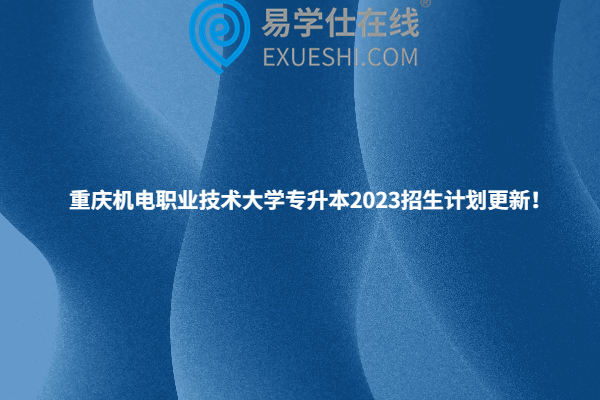 重庆机电职业技术大学专升本2023招生计划