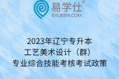 2023年辽宁专升本工艺美术设计（群）专业综合技能考核考试政策
