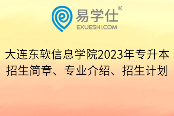 大连东软信息学院2023年专升本招生简章、专业介绍、招生计划