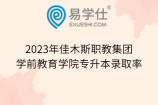 2023年佳木斯职教集团学前教育学院专升本录取率