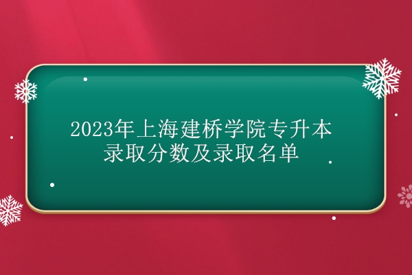 2023年上海建桥学院专升本录取分数及录取名单