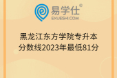 黑龙江东方学院专升本分数线2023年最低81分